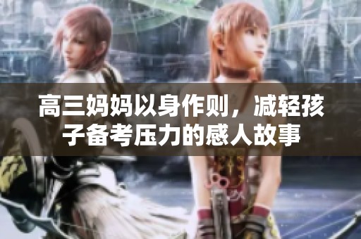 高三妈妈以身作则，减轻孩子备考压力的感人故事