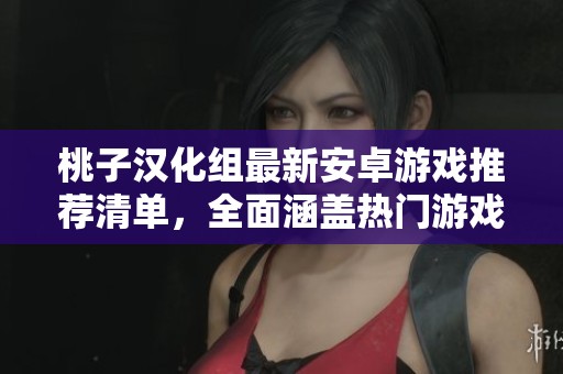 桃子汉化组最新安卓游戏推荐清单，全面涵盖热门游戏