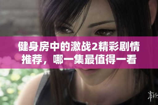 健身房中的激战2精彩剧情推荐，哪一集最值得一看
