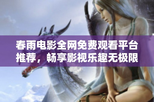 春雨电影全网免费观看平台推荐，畅享影视乐趣无极限