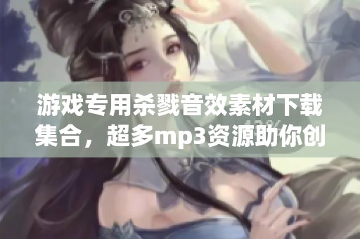 游戏专用杀戮音效素材下载集合，超多mp3资源助你创作