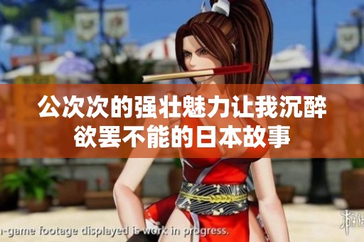 公次次的强壮魅力让我沉醉欲罢不能的日本故事