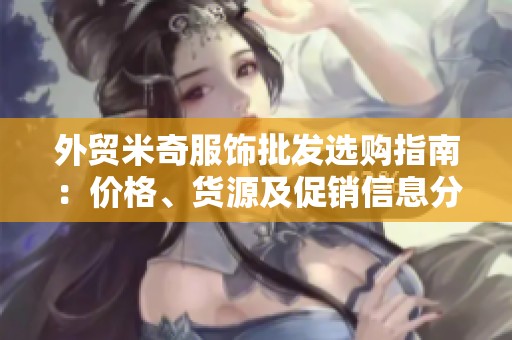 外贸米奇服饰批发选购指南：价格、货源及促销信息分享