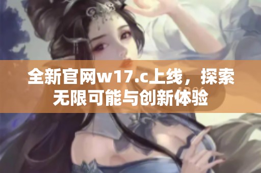 全新官网w17.c上线，探索无限可能与创新体验