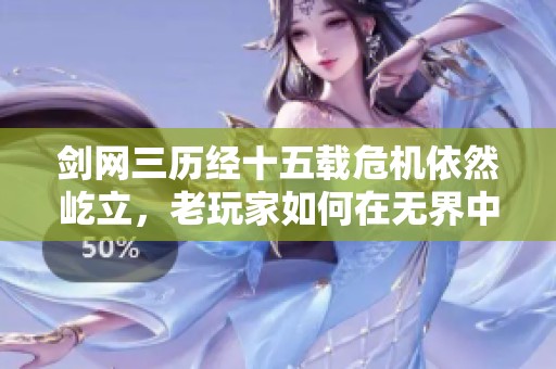 剑网三历经十五载危机依然屹立，老玩家如何在无界中重燃热情