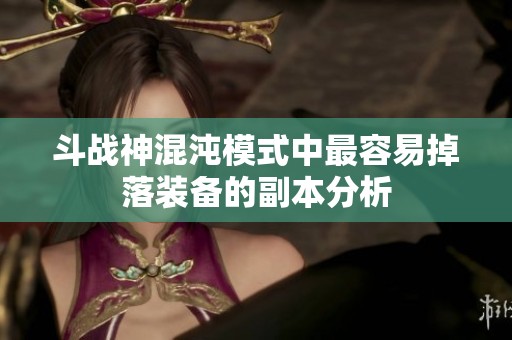 斗战神混沌模式中最容易掉落装备的副本分析