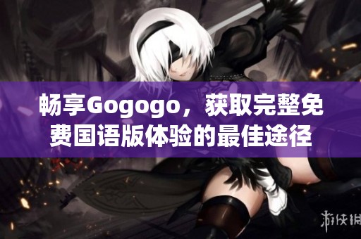 畅享Gogogo，获取完整免费国语版体验的最佳途径