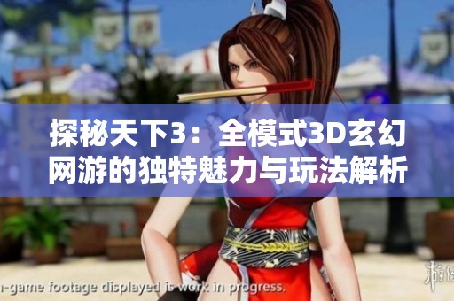 探秘天下3：全模式3D玄幻网游的独特魅力与玩法解析