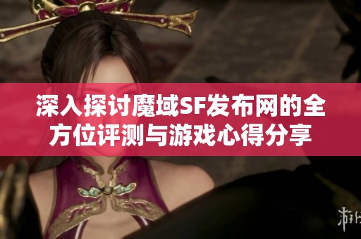 深入探讨魔域SF发布网的全方位评测与游戏心得分享