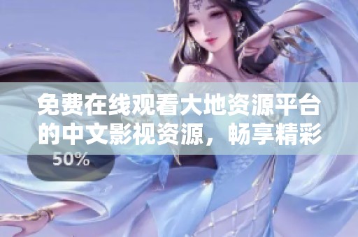 免费在线观看大地资源平台的中文影视资源，畅享精彩内容