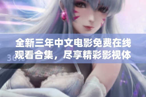 全新三年中文电影免费在线观看合集，尽享精彩影视体验