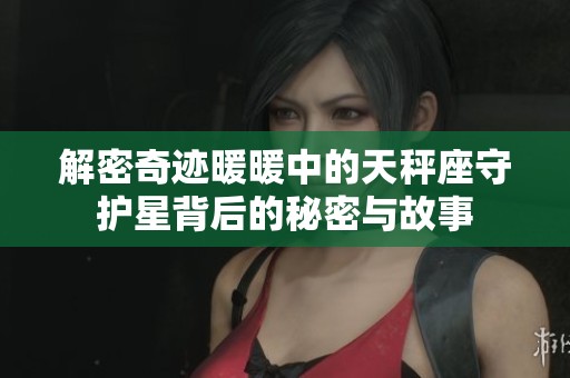 解密奇迹暖暖中的天秤座守护星背后的秘密与故事