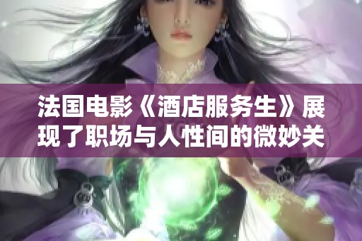 法国电影《酒店服务生》展现了职场与人性间的微妙关系