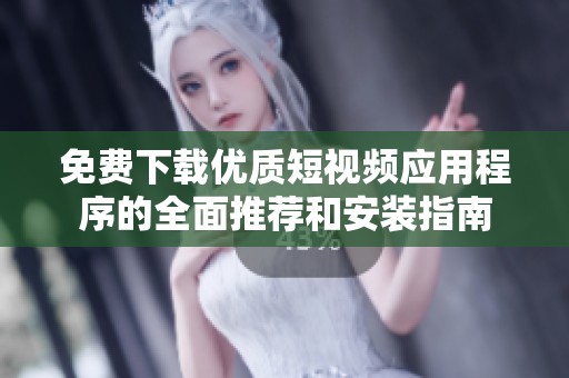 免费下载优质短视频应用程序的全面推荐和安装指南