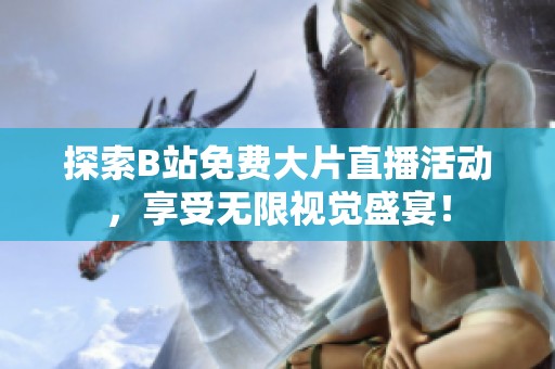 探索B站免费大片直播活动，享受无限视觉盛宴！