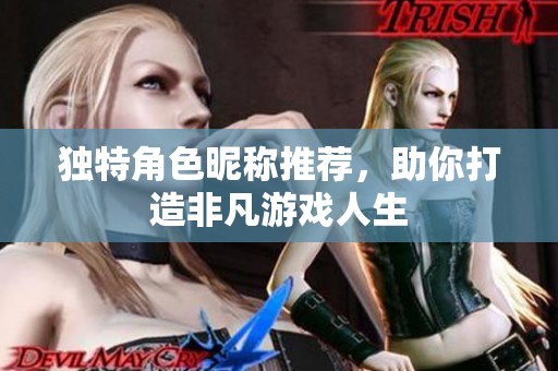 独特角色昵称推荐，助你打造非凡游戏人生
