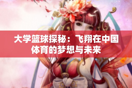 大学篮球探秘：飞翔在中国体育的梦想与未来