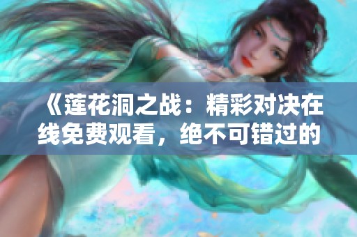《莲花洞之战：精彩对决在线免费观看，绝不可错过的冒险故事》
