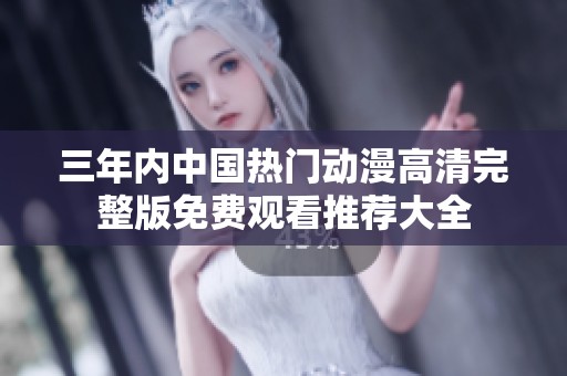 三年内中国热门动漫高清完整版免费观看推荐大全