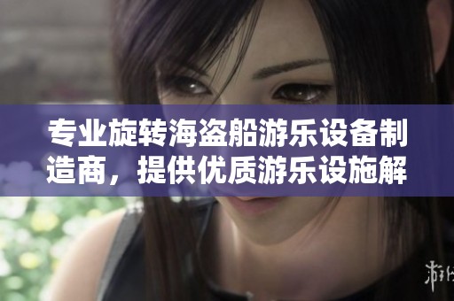 专业旋转海盗船游乐设备制造商，提供优质游乐设施解决方案