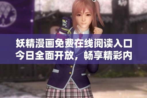 妖精漫画免费在线阅读入口今日全面开放，畅享精彩内容