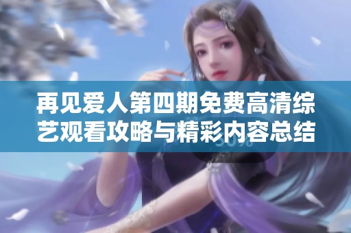 再见爱人第四期免费高清综艺观看攻略与精彩内容总结