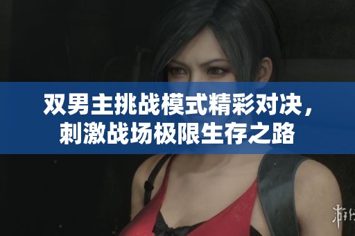 双男主挑战模式精彩对决，刺激战场极限生存之路