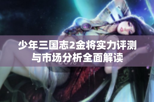 少年三国志2金将实力评测与市场分析全面解读