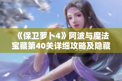《保卫萝卜4》阿波与魔法宝藏第40关详细攻略及隐藏要素分析