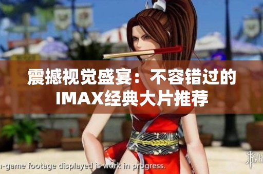 震撼视觉盛宴：不容错过的IMAX经典大片推荐