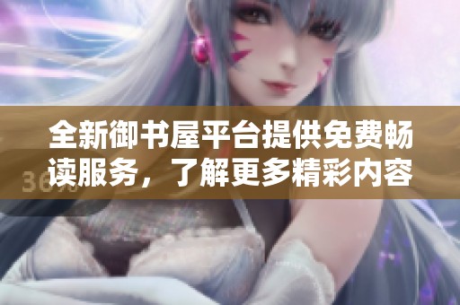 全新御书屋平台提供免费畅读服务，了解更多精彩内容
