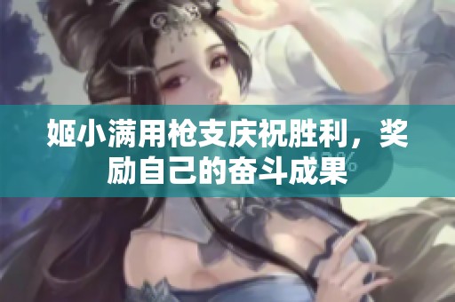 姬小满用枪支庆祝胜利，奖励自己的奋斗成果