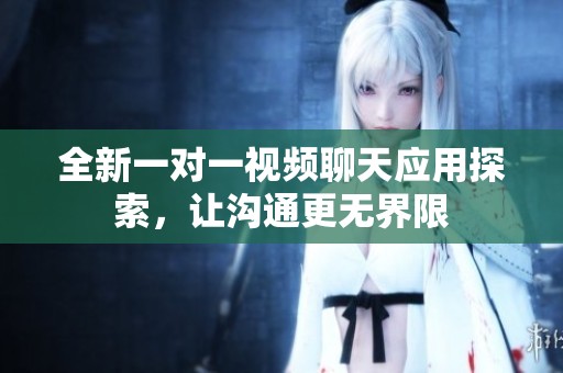 全新一对一视频聊天应用探索，让沟通更无界限