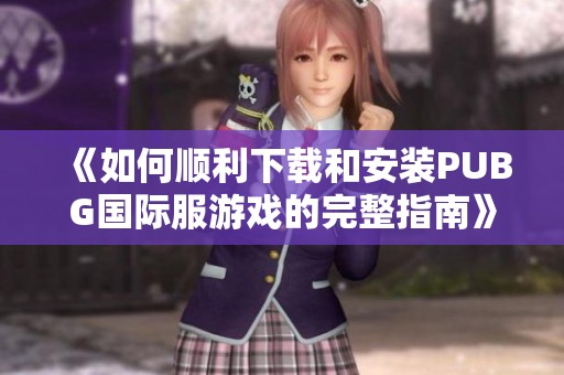《如何顺利下载和安装PUBG国际服游戏的完整指南》