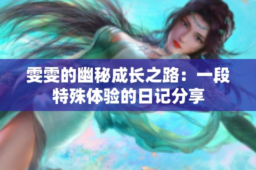 雯雯的幽秘成长之路：一段特殊体验的日记分享