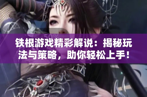铁根游戏精彩解说：揭秘玩法与策略，助你轻松上手！