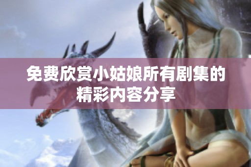 免费欣赏小姑娘所有剧集的精彩内容分享