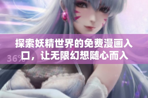 探索妖精世界的免费漫画入口，让无限幻想随心而入