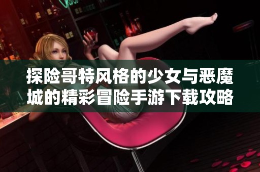 探险哥特风格的少女与恶魔城的精彩冒险手游下载攻略