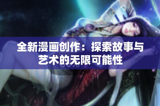 全新漫画创作：探索故事与艺术的无限可能性