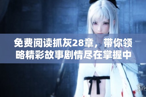 免费阅读抓灰28章，带你领略精彩故事剧情尽在掌握中