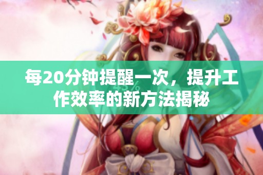 每20分钟提醒一次，提升工作效率的新方法揭秘