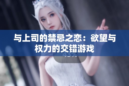 与上司的禁忌之恋：欲望与权力的交错游戏