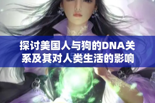 探讨美国人与狗的DNA关系及其对人类生活的影响