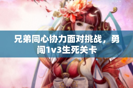 兄弟同心协力面对挑战，勇闯1v3生死关卡