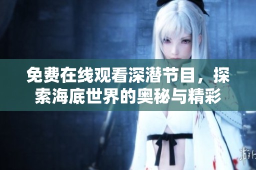 免费在线观看深潜节目，探索海底世界的奥秘与精彩