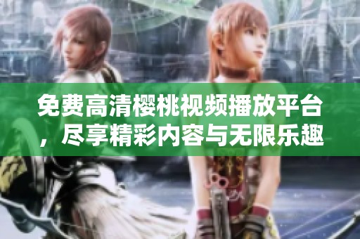 免费高清樱桃视频播放平台，尽享精彩内容与无限乐趣