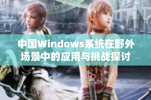 中国Windows系统在野外场景中的应用与挑战探讨