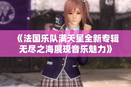 《法国乐队满天星全新专辑无尽之海展现音乐魅力》