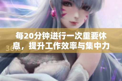 每20分钟进行一次重要休息，提升工作效率与集中力